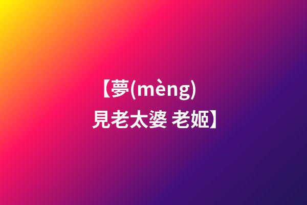 【夢(mèng)見老太婆 老姬】